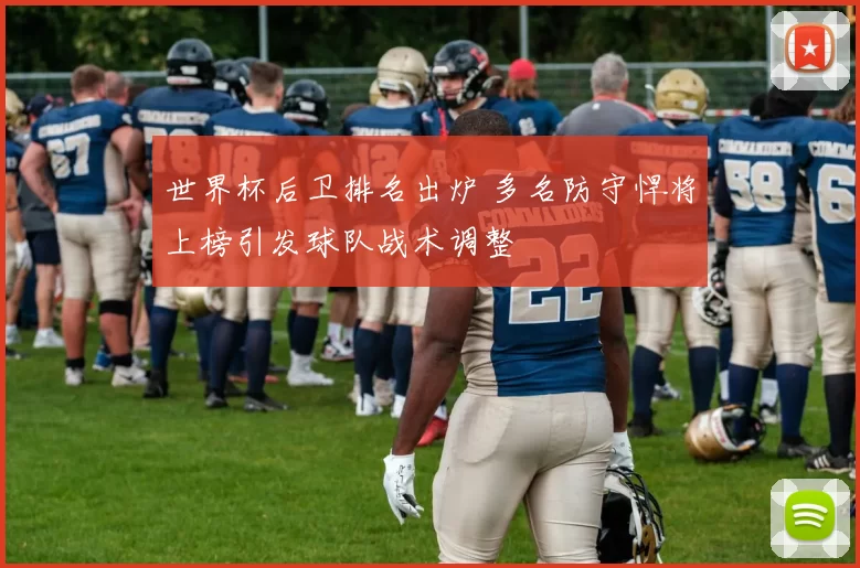 世界杯后卫排名出炉 多名防守悍将上榜引发球队战术调整