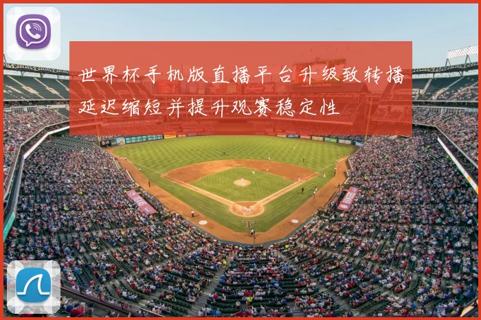 世界杯手机版直播平台升级致转播延迟缩短并提升观赛稳定性
