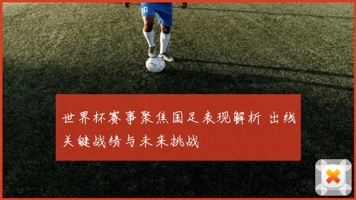 世界杯赛事聚焦国足表现解析 出线关键战绩与未来挑战