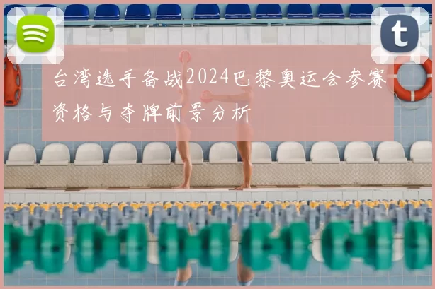 台湾选手备战2024巴黎奥运会参赛资格与夺牌前景分析