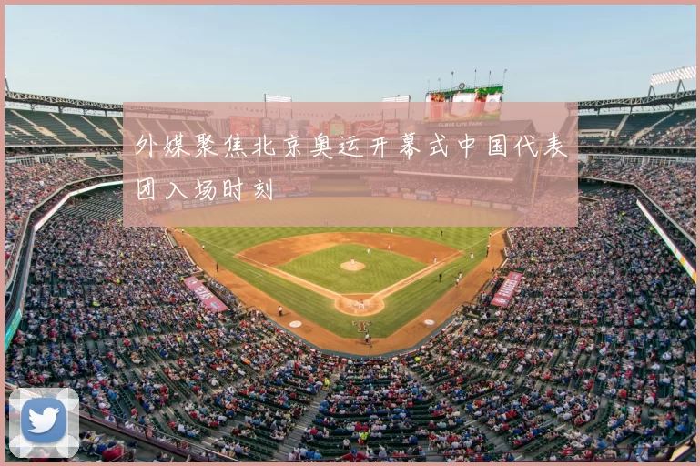 外媒聚焦北京奥运开幕式中国代表团入场时刻