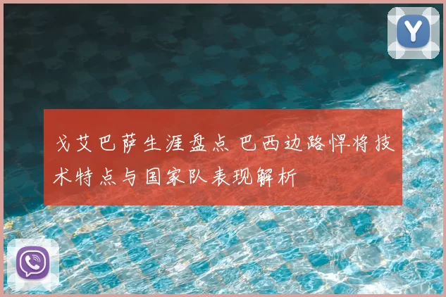 戈艾巴萨生涯盘点 巴西边路悍将技术特点与国家队表现解析