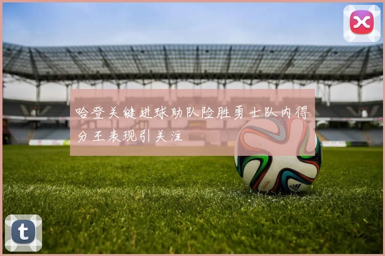 哈登关键进球助队险胜勇士队内得分王表现引关注