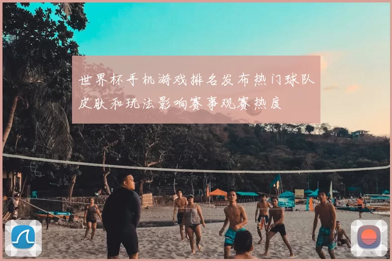 世界杯手机游戏排名发布热门球队皮肤和玩法影响赛事观赛热度