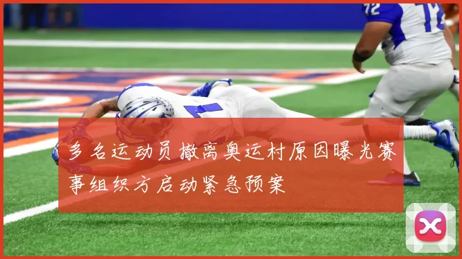 多名运动员撤离奥运村原因曝光赛事组织方启动紧急预案