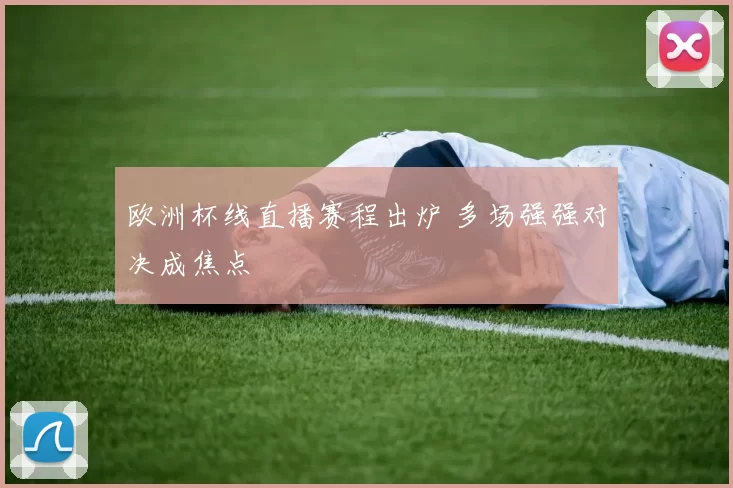 欧洲杯线直播赛程出炉 多场强强对决成焦点