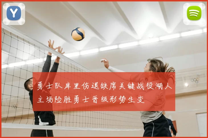 勇士队库里伤退缺席关键战役湖人主场险胜勇士晋级形势生变