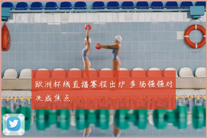 欧洲杯线直播赛程出炉 多场强强对决成焦点