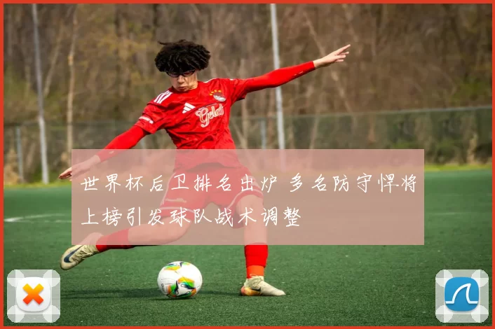 世界杯后卫排名出炉 多名防守悍将上榜引发球队战术调整