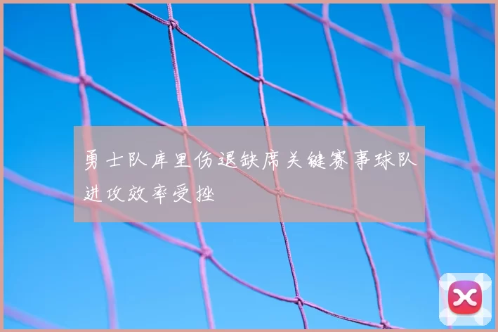 勇士队库里伤退缺席关键赛事球队进攻效率受挫