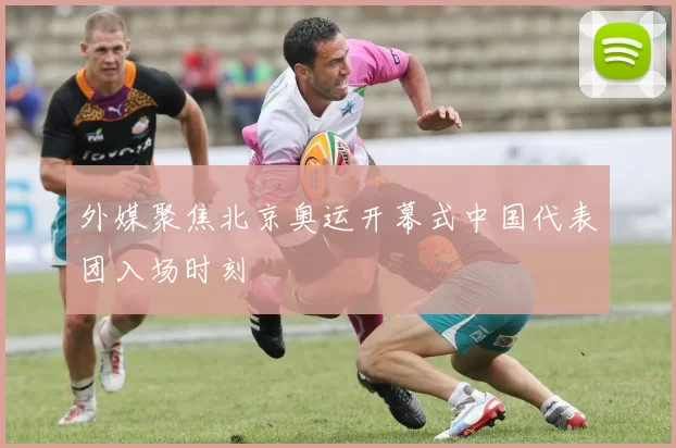 外媒聚焦北京奥运开幕式中国代表团入场时刻