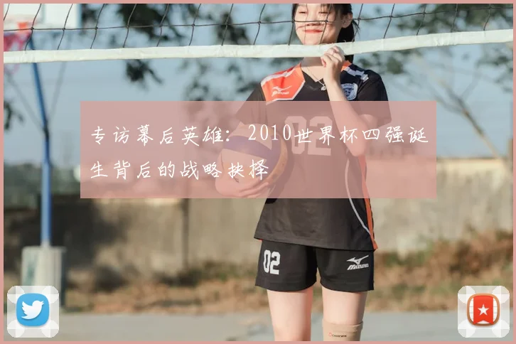 专访幕后英雄：2010世界杯四强诞生背后的战略抉择