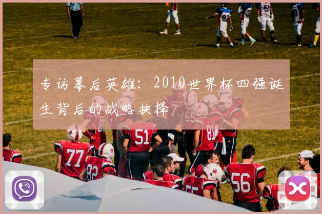 专访幕后英雄:2010世界杯四强诞生背后的战略抉择