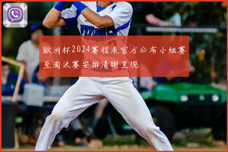 欧洲杯2024赛程表官方公布小组赛至淘汰赛安排清晰呈现