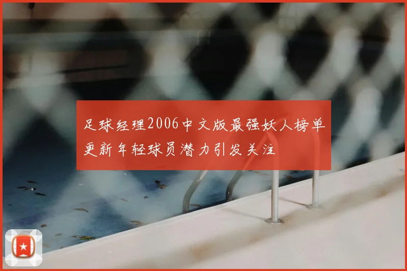 足球经理2006中文版最强妖人榜单更新年轻球员潜力引发关注