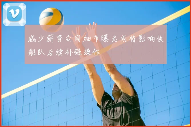 威少薪资合同细节曝光或将影响快船队后续补强操作