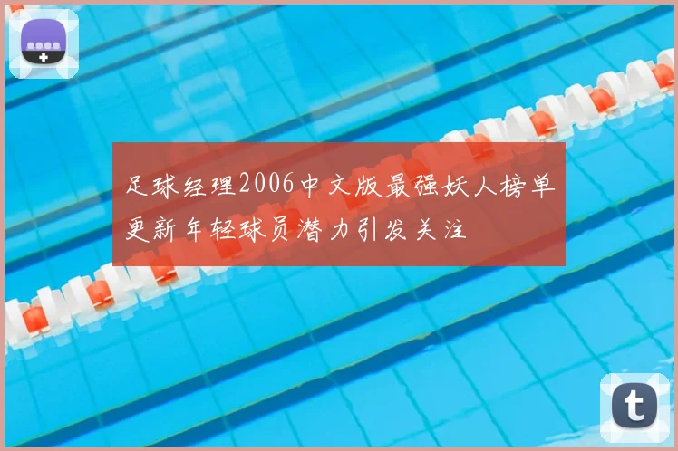 足球经理2006中文版最强妖人榜单更新年轻球员潜力引发关注