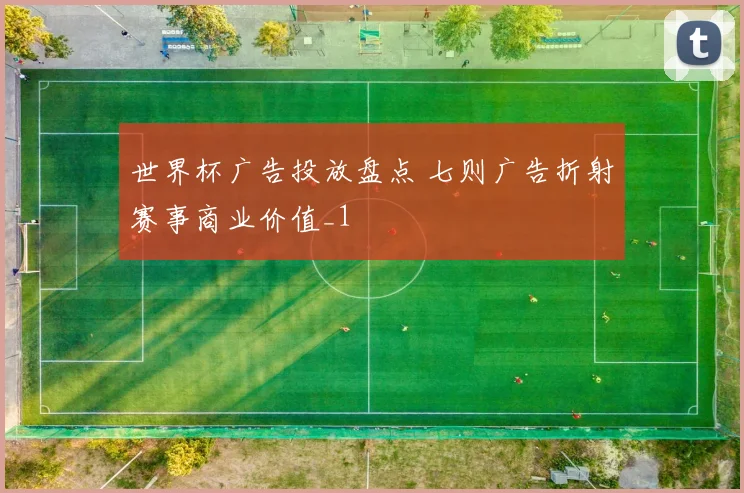 世界杯广告投放盘点 七则广告折射赛事商业价值_1