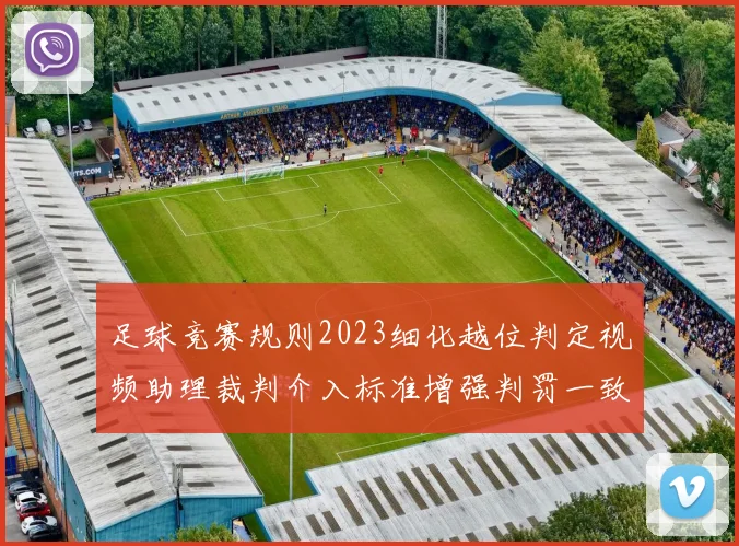 足球竞赛规则2023细化越位判定视频助理裁判介入标准增强判罚一致性