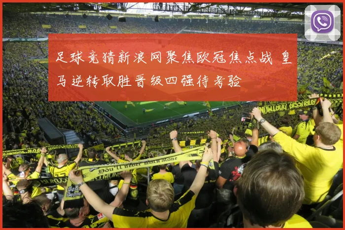 足球竞猜新浪网聚焦欧冠焦点战 皇马逆转取胜晋级四强待考验