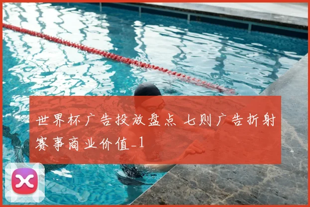 世界杯广告投放盘点 七则广告折射赛事商业价值_1