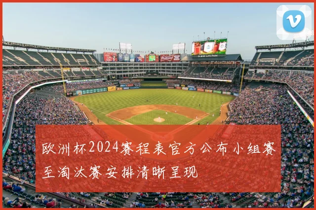 欧洲杯2024赛程表官方公布小组赛至淘汰赛安排清晰呈现
