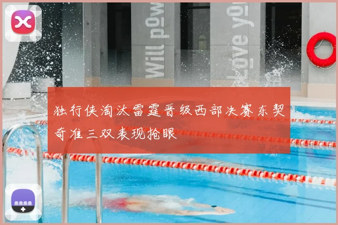 独行侠淘汰雷霆晋级西部决赛东契奇准三双表现抢眼