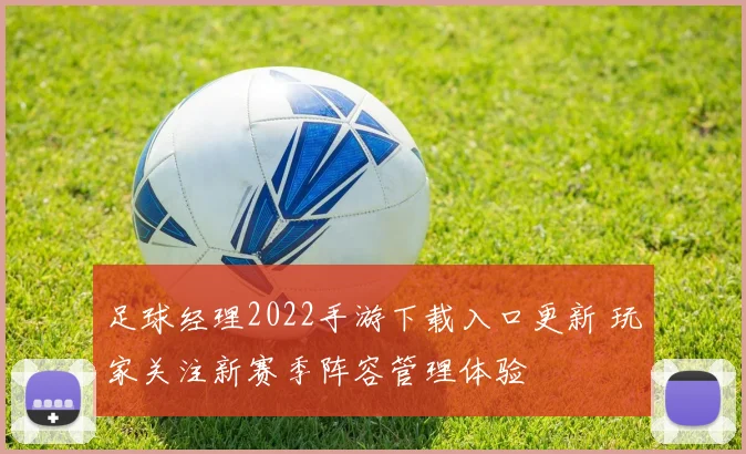 足球经理2022手游下载入口更新 玩家关注新赛季阵容管理体验