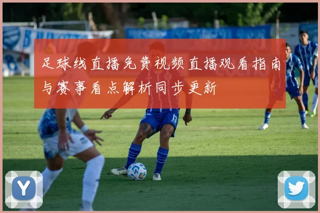 足球线直播免费视频直播观看指南与赛事看点解析同步更新
