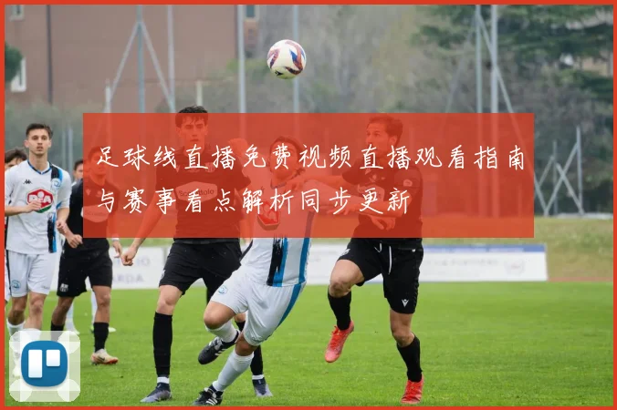 足球线直播免费视频直播观看指南与赛事看点解析同步更新
