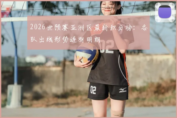 2026世预赛亚洲区最新积分榜:各队出线形势逐渐明朗
